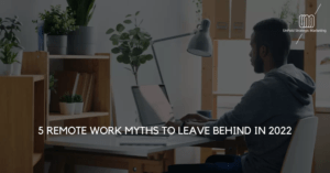 Five Remote Work Myths to Leave Behind in 2022